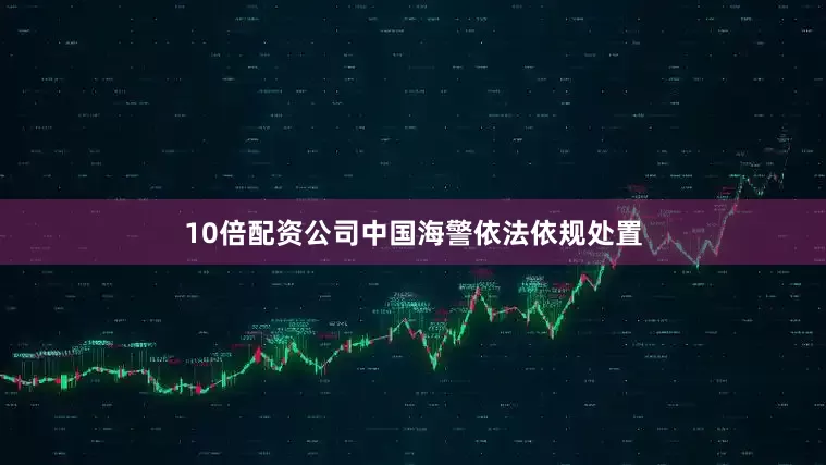 10倍配资公司中国海警依法依规处置