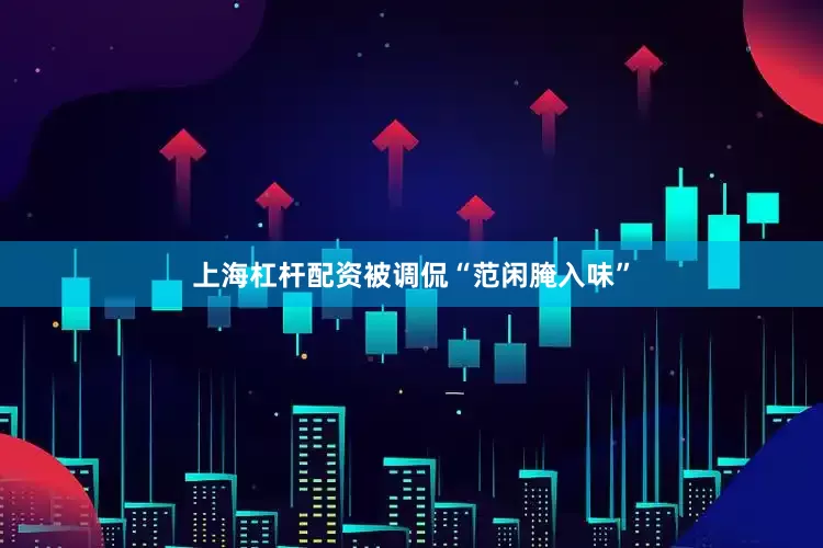 上海杠杆配资被调侃“范闲腌入味”