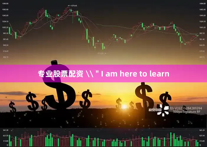 专业股票配资 \＂I am here to learn