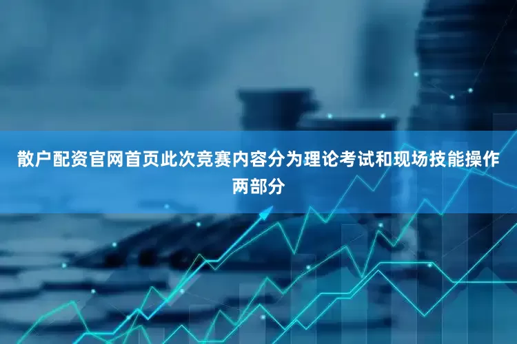 散户配资官网首页此次竞赛内容分为理论考试和现场技能操作两部分