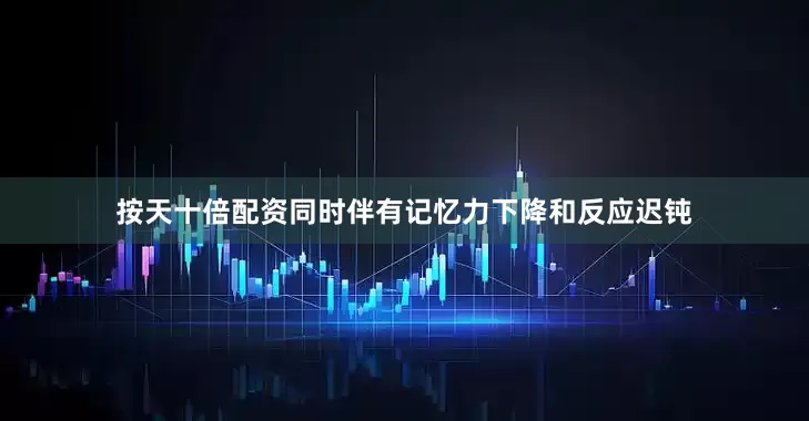 按天十倍配资同时伴有记忆力下降和反应迟钝