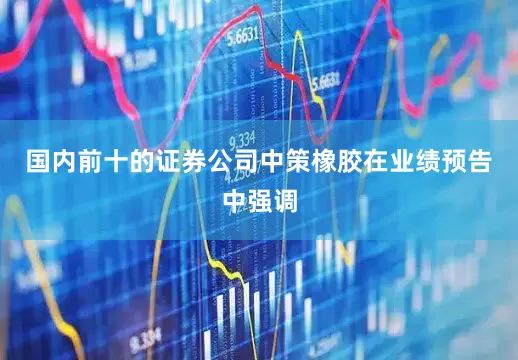 国内前十的证券公司中策橡胶在业绩预告中强调