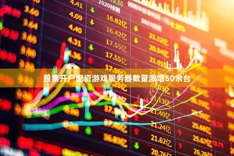 股票开户配资游戏服务器数量激增50余台