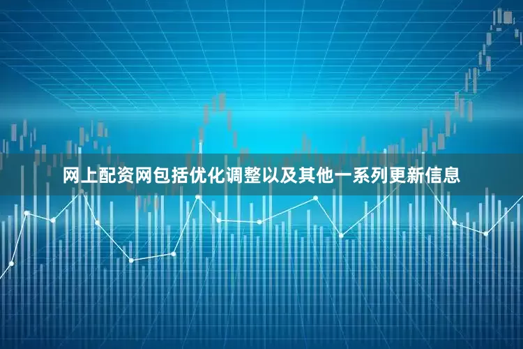 网上配资网包括优化调整以及其他一系列更新信息