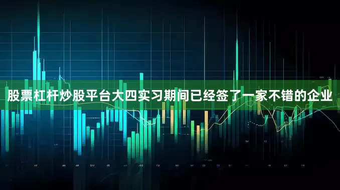 股票杠杆炒股平台大四实习期间已经签了一家不错的企业
