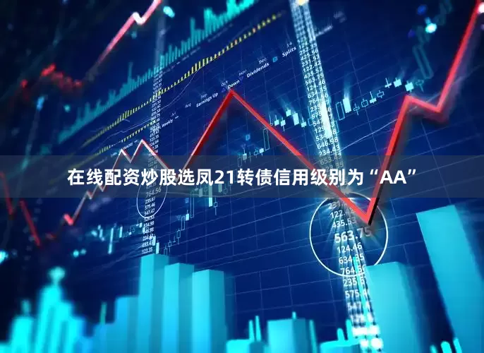 在线配资炒股选凤21转债信用级别为“AA”