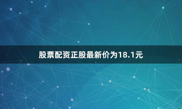 股票配资正股最新价为18.1元