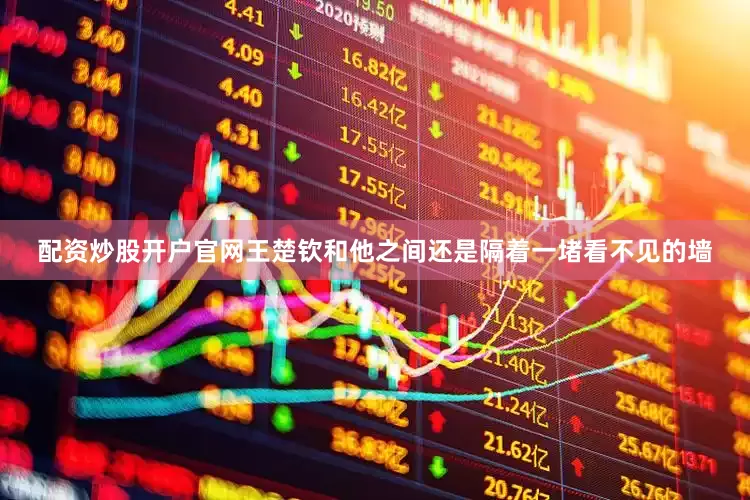配资炒股开户官网王楚钦和他之间还是隔着一堵看不见的墙
