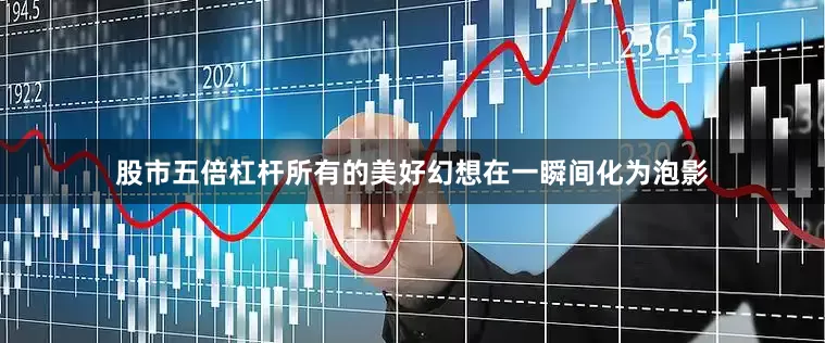 股市五倍杠杆所有的美好幻想在一瞬间化为泡影