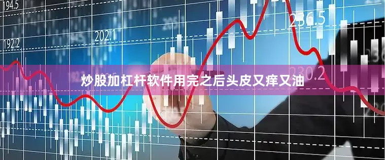 炒股加杠杆软件用完之后头皮又痒又油