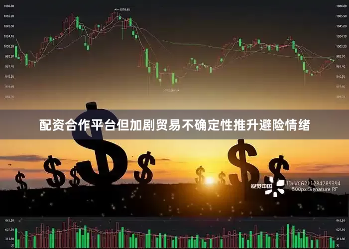 配资合作平台但加剧贸易不确定性推升避险情绪