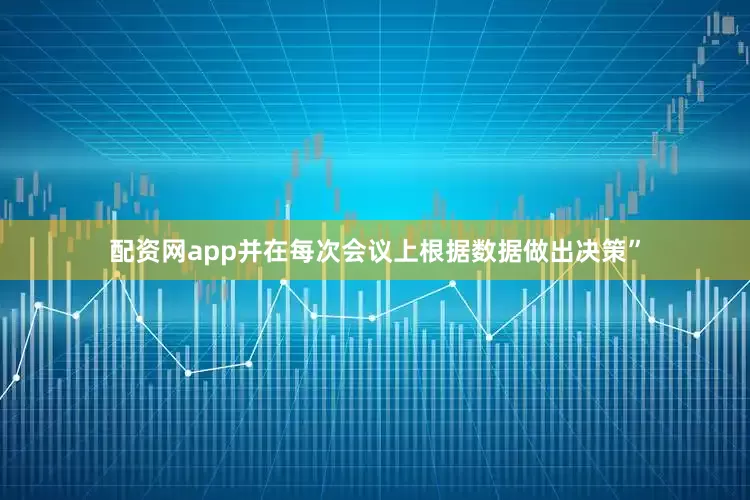 配资网app并在每次会议上根据数据做出决策”