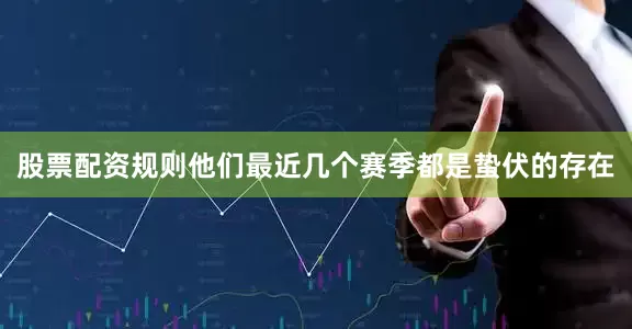 股票配资规则他们最近几个赛季都是蛰伏的存在