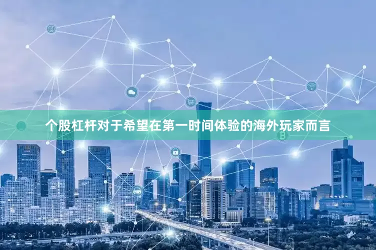 个股杠杆对于希望在第一时间体验的海外玩家而言