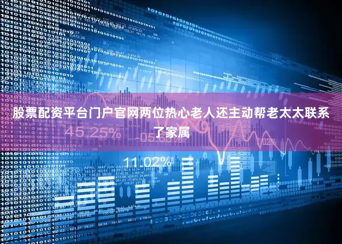 股票配资平台门户官网两位热心老人还主动帮老太太联系了家属