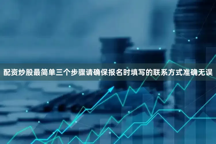 配资炒股最简单三个步骤请确保报名时填写的联系方式准确无误