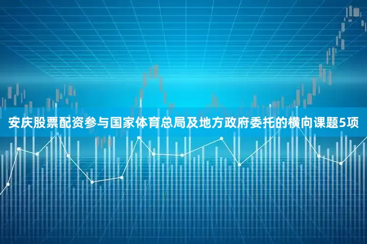 安庆股票配资参与国家体育总局及地方政府委托的横向课题5项