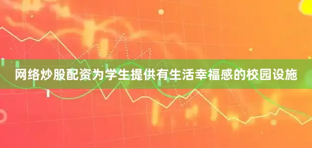 网络炒股配资为学生提供有生活幸福感的校园设施
