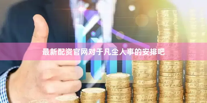 最新配资官网对于凡尘人事的安排吧
