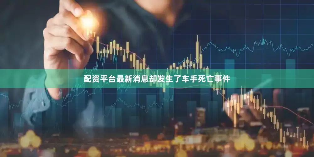 配资平台最新消息却发生了车手死亡事件