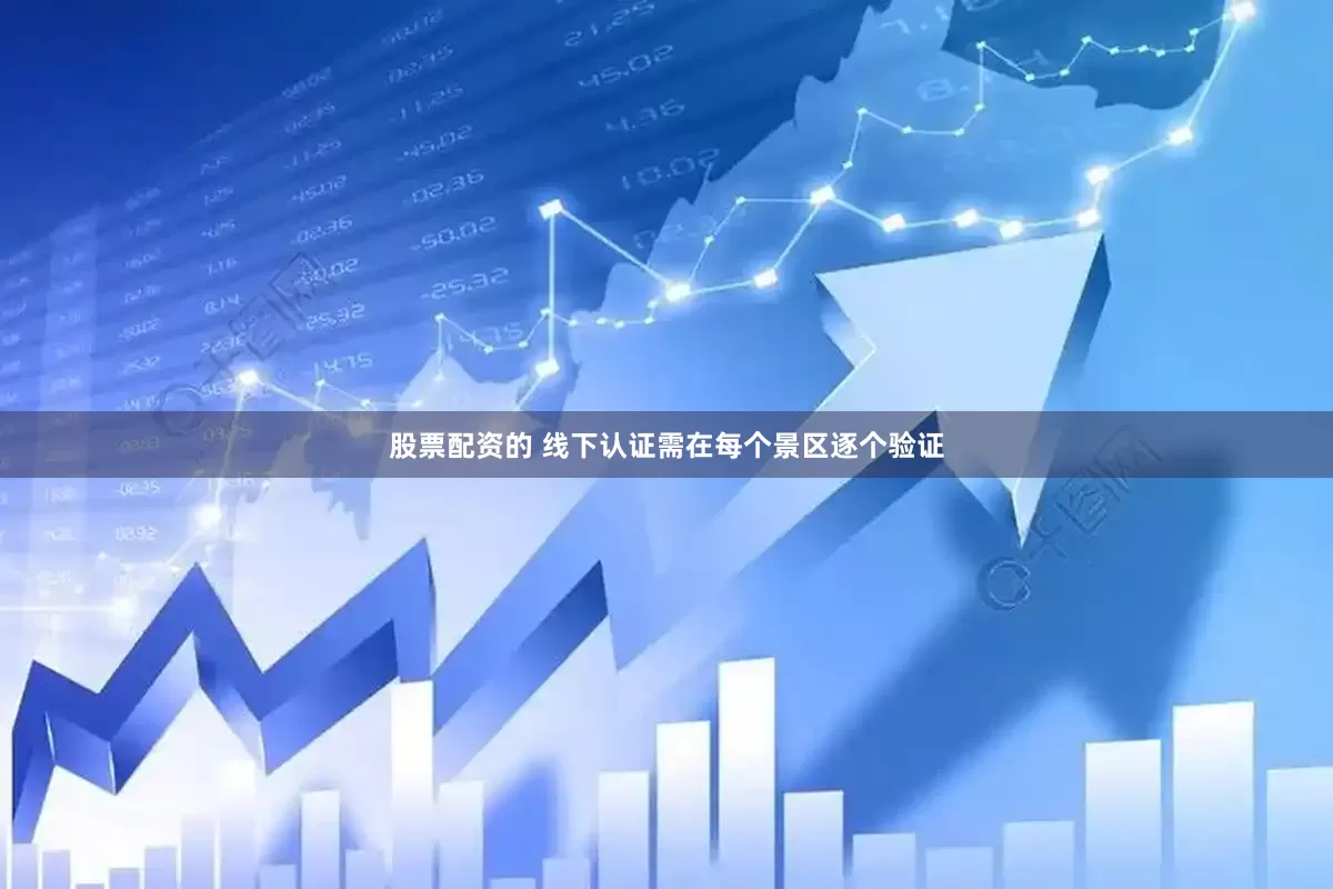 股票配资的 线下认证需在每个景区逐个验证