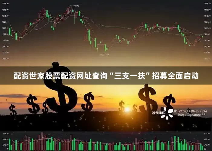 配资世家股票配资网址查询　　“三支一扶”招募全面启动