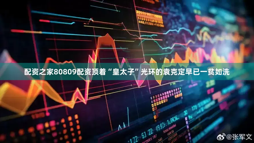 配资之家80809配资顶着“皇太子”光环的袁克定早已一贫如洗