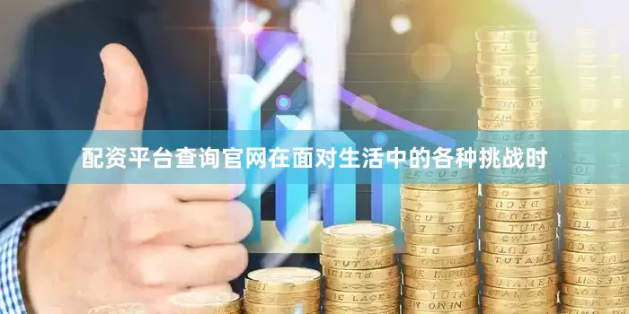 配资平台查询官网在面对生活中的各种挑战时