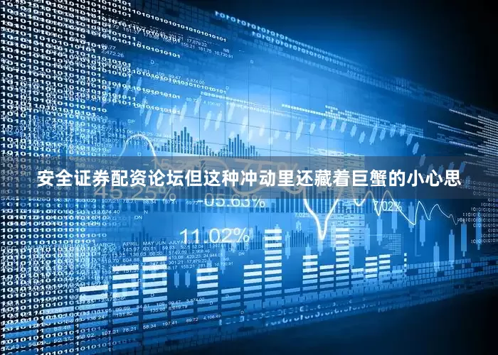 安全证券配资论坛但这种冲动里还藏着巨蟹的小心思