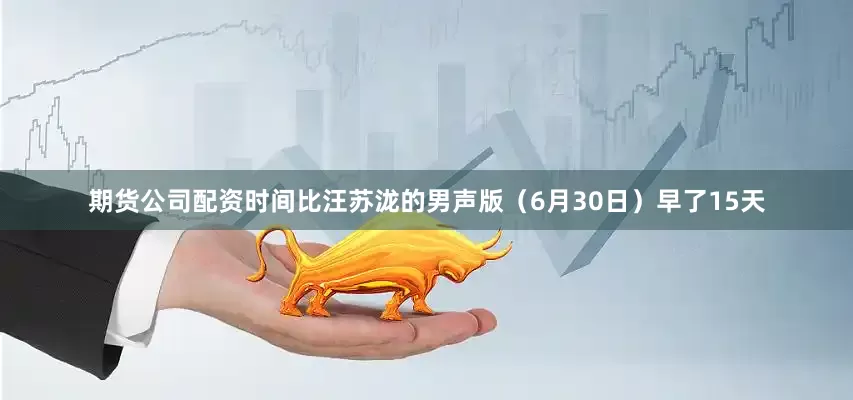 期货公司配资时间比汪苏泷的男声版（6月30日）早了15天