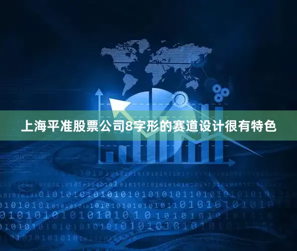 上海平准股票公司8字形的赛道设计很有特色