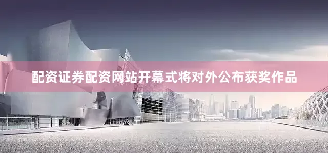 配资证券配资网站开幕式将对外公布获奖作品