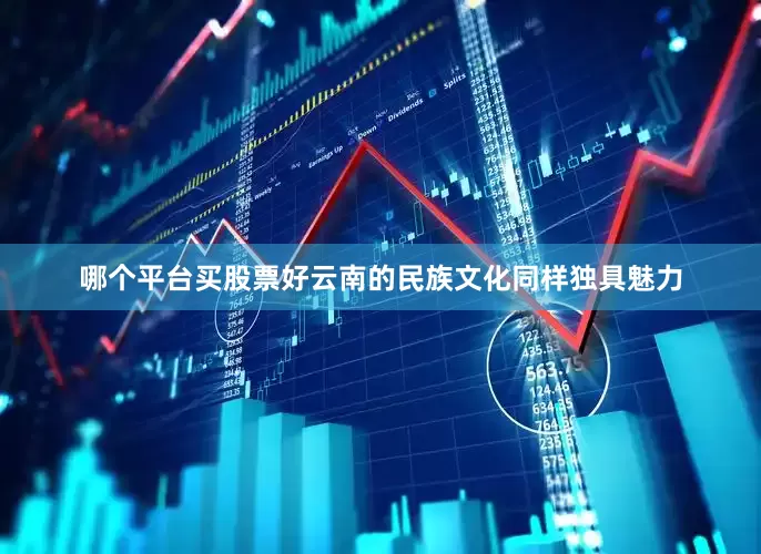 哪个平台买股票好云南的民族文化同样独具魅力