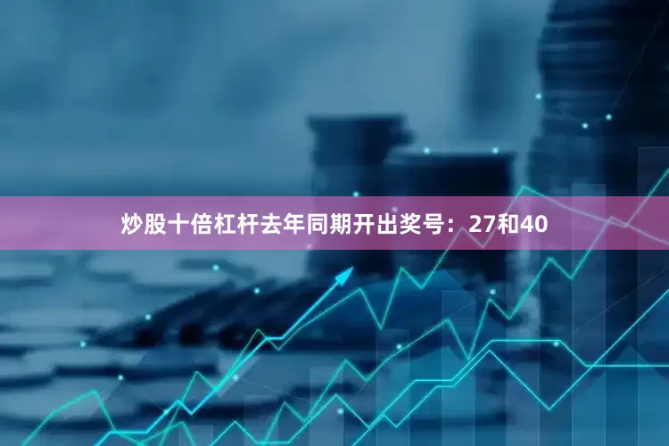 炒股十倍杠杆去年同期开出奖号：27和40