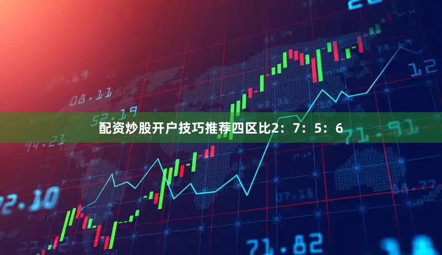 配资炒股开户技巧推荐四区比2：7：5：6