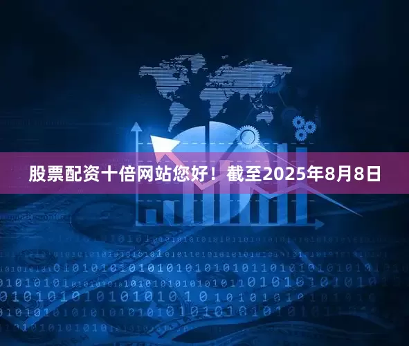 股票配资十倍网站您好！截至2025年8月8日