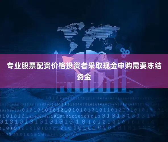 专业股票配资价格投资者采取现金申购需要冻结资金