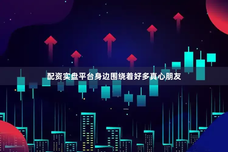 配资实盘平台身边围绕着好多真心朋友