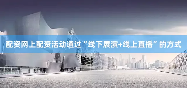 配资网上配资活动通过“线下展演+线上直播”的方式