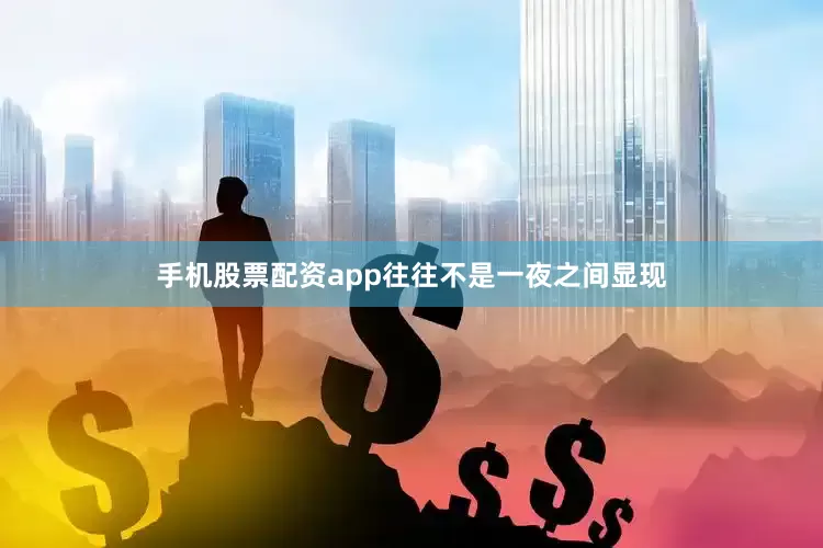 手机股票配资app往往不是一夜之间显现