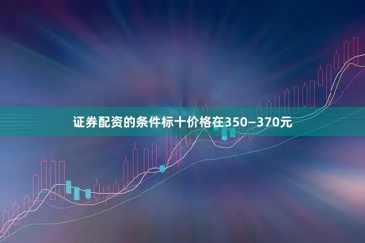 证券配资的条件标十价格在350—370元