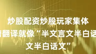 炒股配资炒股玩家集体吐槽翻译就像“半文言文半白话文”