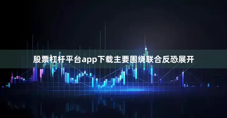 股票杠杆平台app下载主要围绕联合反恐展开