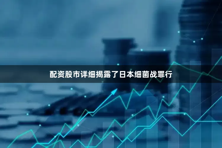 配资股市详细揭露了日本细菌战罪行