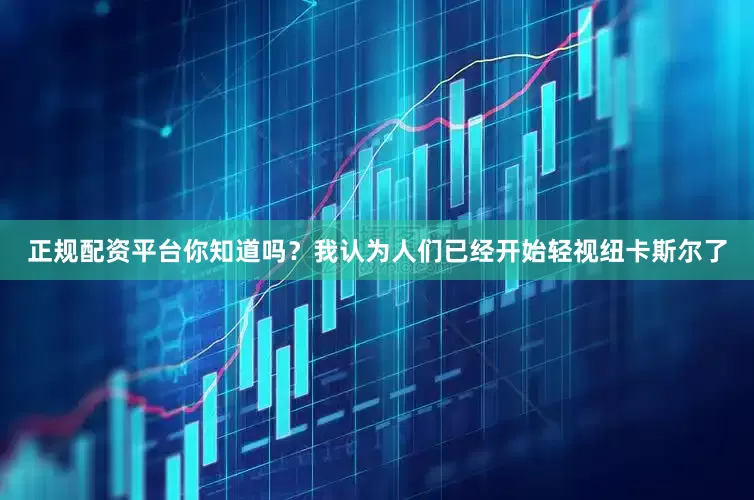 正规配资平台你知道吗？我认为人们已经开始轻视纽卡斯尔了