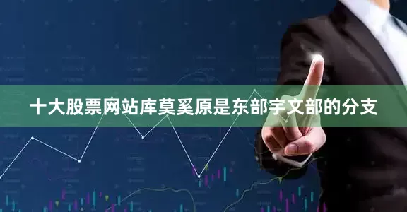 十大股票网站库莫奚原是东部宇文部的分支
