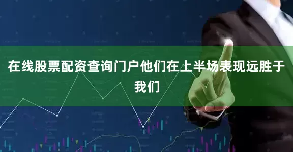在线股票配资查询门户他们在上半场表现远胜于我们