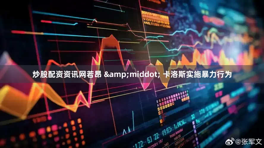 炒股配资资讯网若昂 &middot; 卡洛斯实施暴力行为