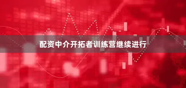 配资中介开拓者训练营继续进行