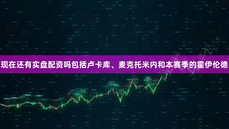 现在还有实盘配资吗包括卢卡库、麦克托米内和本赛季的霍伊伦德